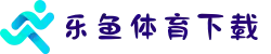 乐鱼体育APP下载安卓版_最新官方正版_安全极速